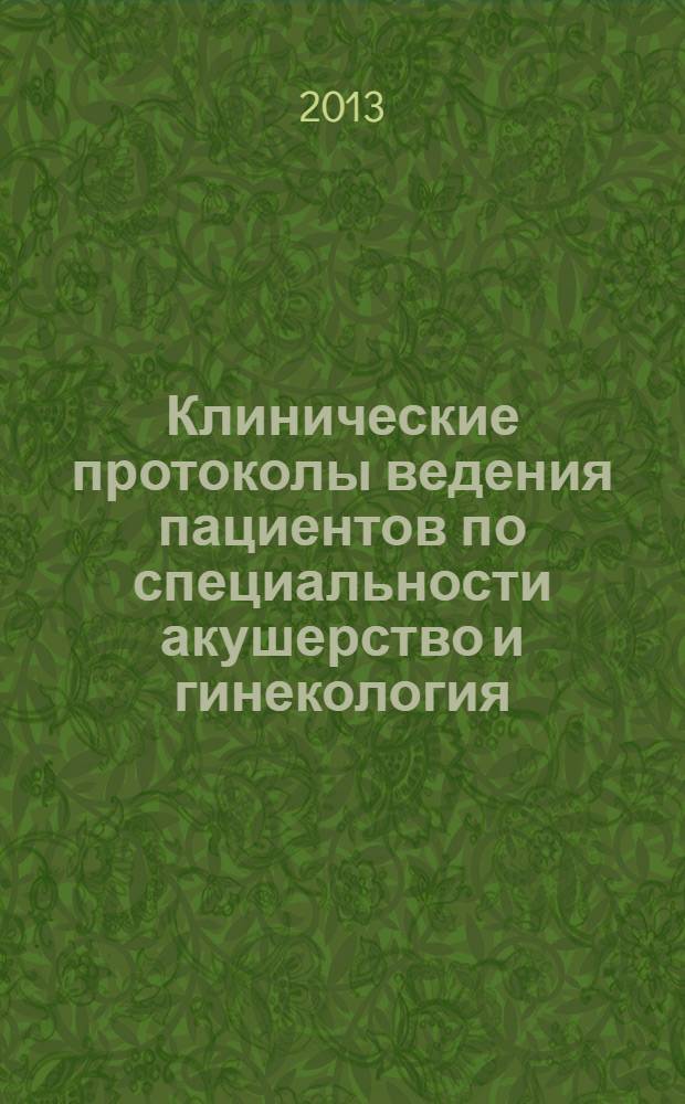 Клинические протоколы ведения пациентов по специальности акушерство и гинекология. Ч. 1