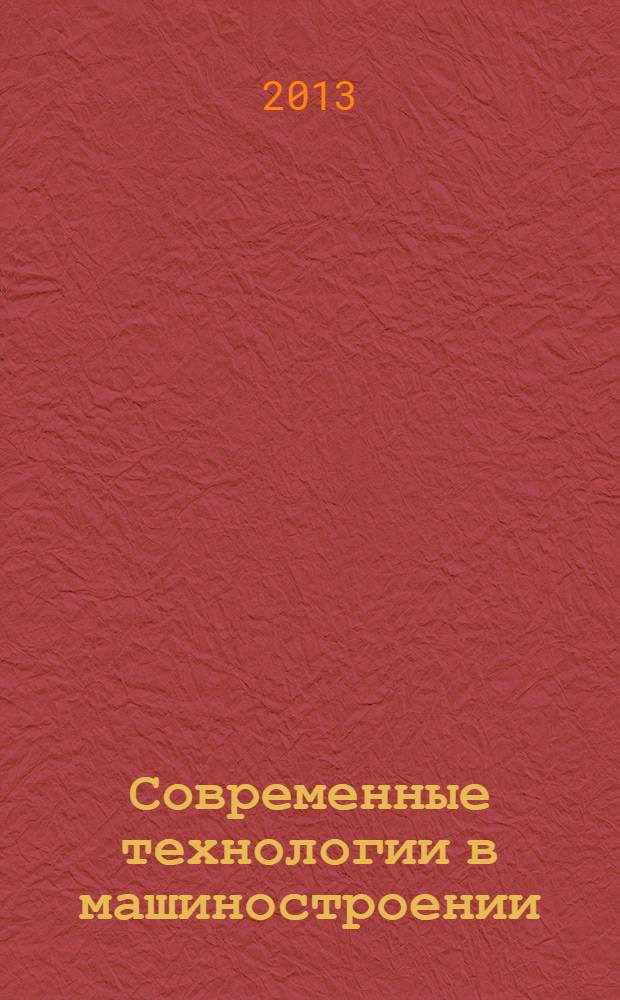 Современные технологии в машиностроении : XVII Международная научно-практическая конференция, декабрь 2013 г. : сборник статей