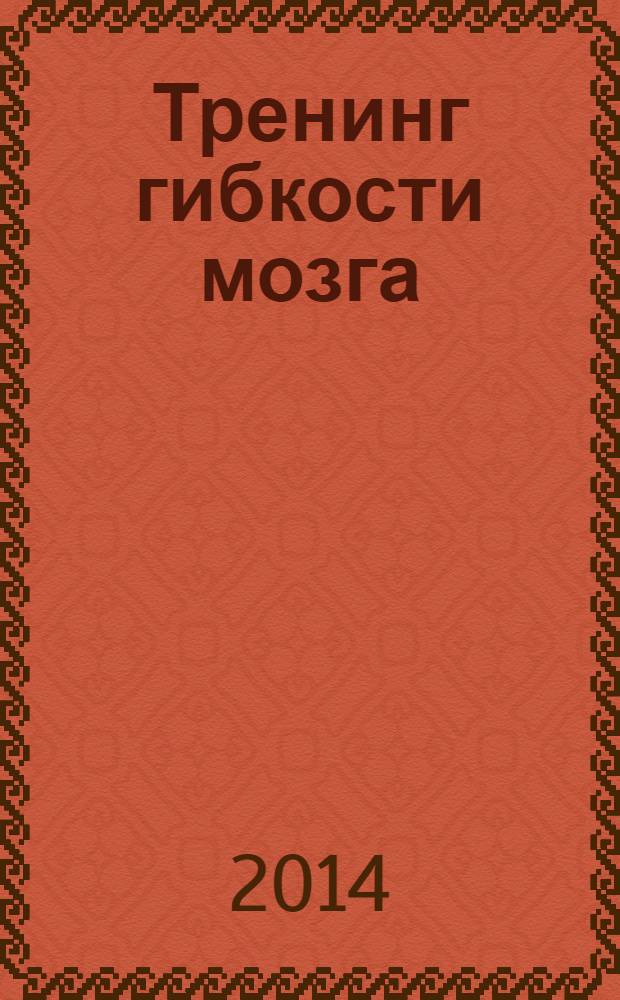 Тренинг гибкости мозга; Тренинг силы мозга / Чарльз Филлипс; пер. с англ. А. Галыгина