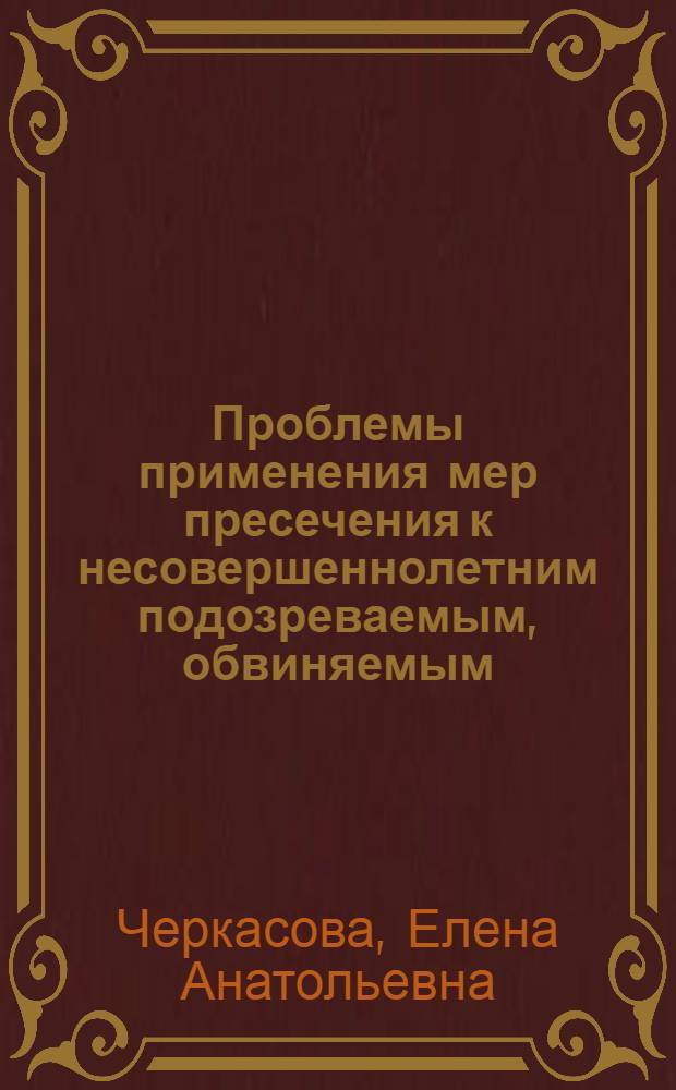 Проблемы применения мер пресечения к несовершеннолетним подозреваемым, обвиняемым : учебное пособие