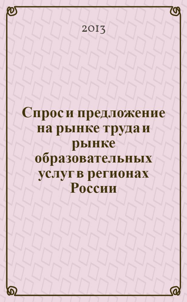 Спрос и предложение на рынке труда и рынке образовательных услуг в регионах России : сборник докладов по материалам Десятой Всероссийской научно-практической Интернет-конференции (30-31 октября 2013 г.). Кн. 1