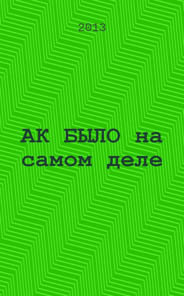 АК БЫЛО на самом деле: реконструкция подлинной истории