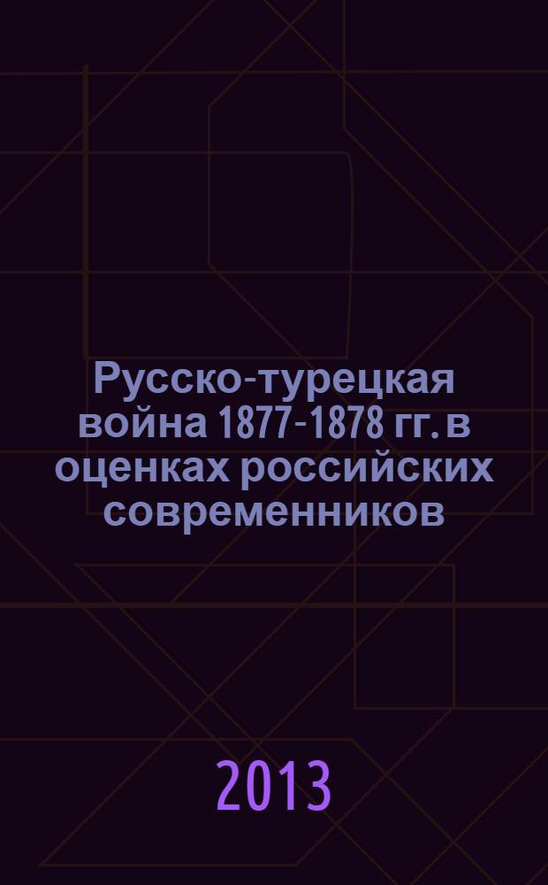Русско-турецкая война 1877-1878 гг. в оценках российских современников : автореф. дис. на соиск. уч. степ. к. ист. н. : специальность 07.00.02 <Отечественная история>