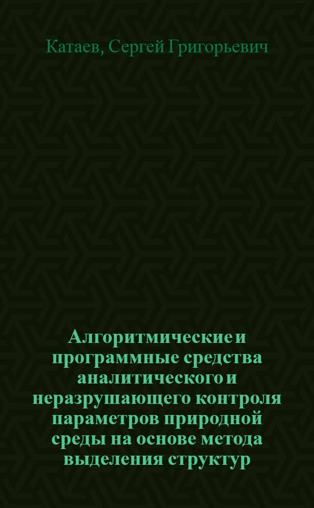 Алгоритмические и программные средства аналитического и неразрушающего контроля параметров природной среды на основе метода выделения структур : автореф. дис. на соиск. уч. степ. д. т. н. : специальность 05.11.13 <Приборы и методы контроля природной среды, веществ, материалов и изделий>