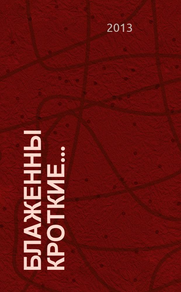 Блаженны кроткие... : Священномученик Сергий Лебедев, последний духовник Московского Новодевичьего монастыря : жизненный путь, проповеди, письма из ссылки