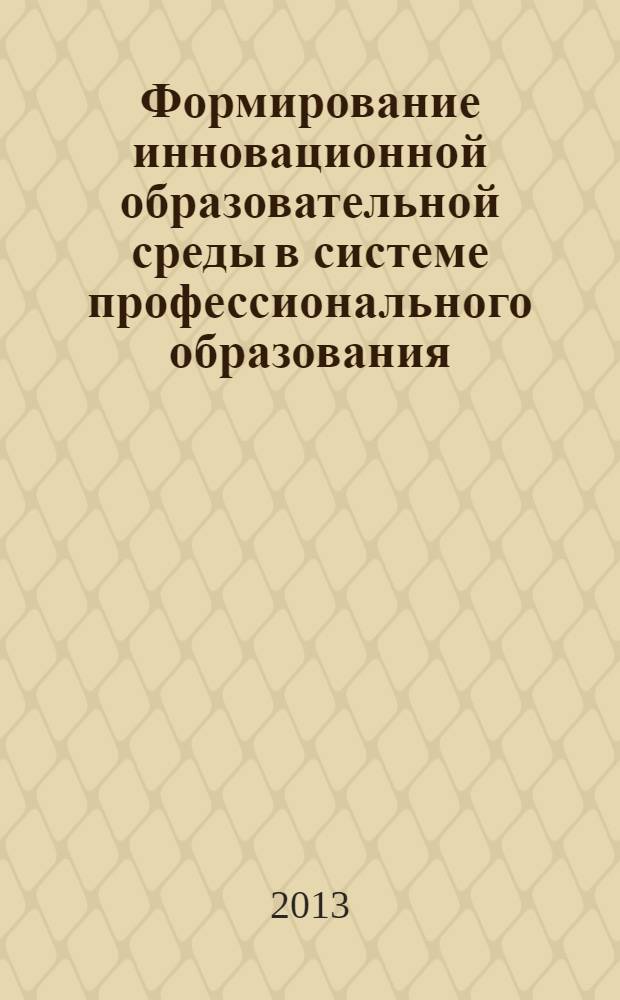 Формирование инновационной образовательной среды в системе профессионального образования : материалы Всероссийской научно-практической конференции преподавателей и студентов, 15 марта 2013 года