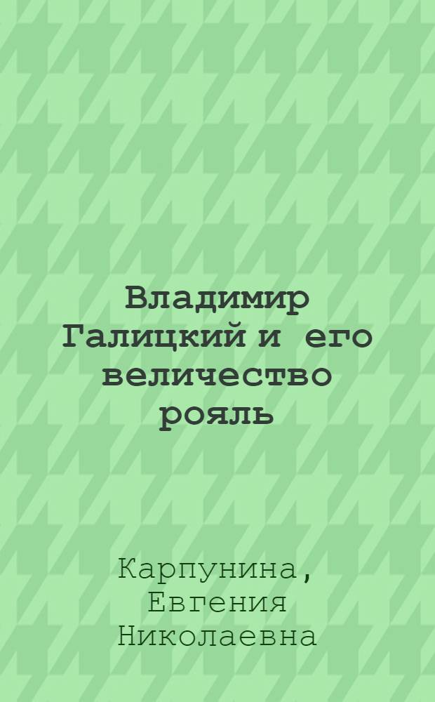 Владимир Галицкий и его величество рояль : монография