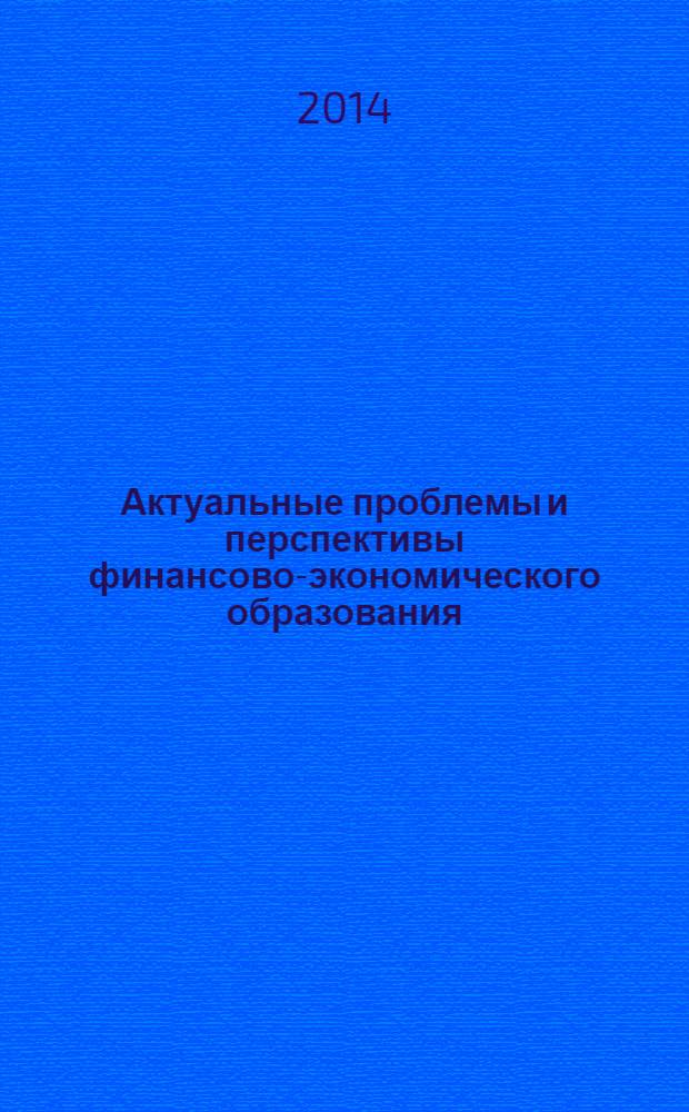 Актуальные проблемы и перспективы финансово-экономического образования : материалы всероссийской научно-практической конференции преподавателей вузов, ученых, специалистов, аспирантов и магистрантов, г. Новосибирск, 6-7 ноября 2013 г