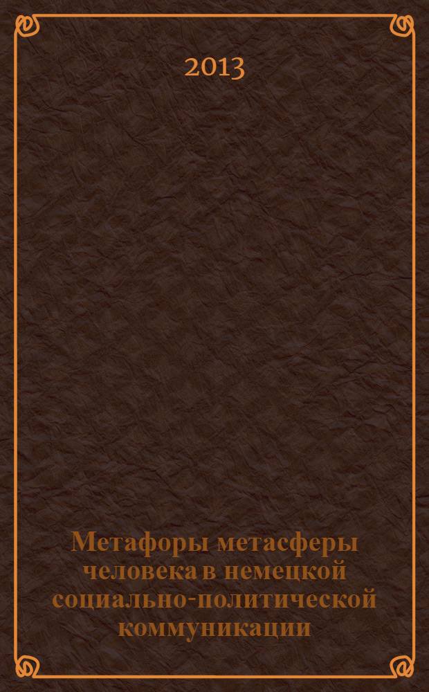 Метафоры метасферы человека в немецкой социально-политической коммуникации : монография