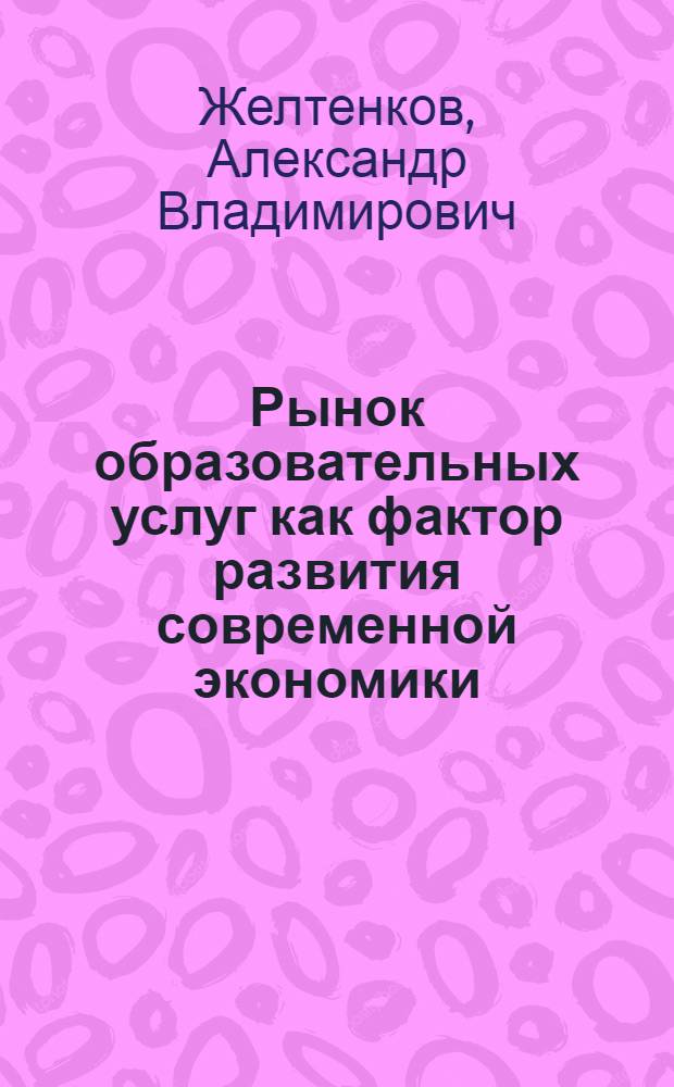 Рынок образовательных услуг как фактор развития современной экономики : монография