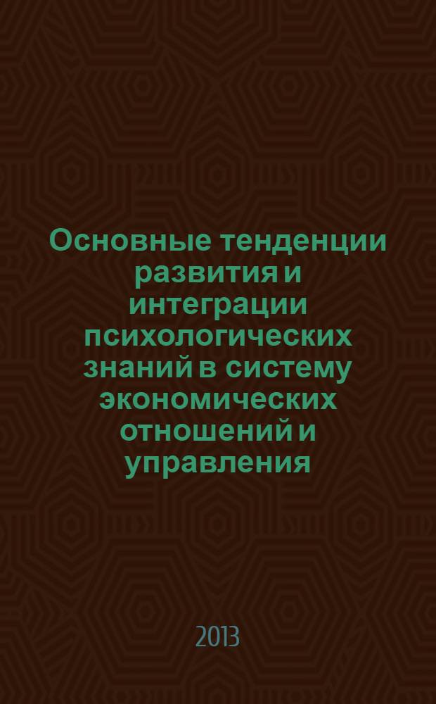 Основные тенденции развития и интеграции психологических знаний в систему экономических отношений и управления : монография. Ч. 1 : Психология управления в современном мире : анализ основных проблем и подходов к их эффективному решению