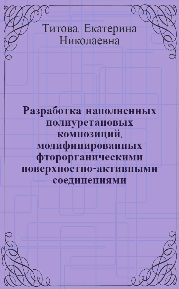 Разработка наполненных полиуретановых композиций, модифицированных фторорганическими поверхностно-активными соединениями : автореф. дис. на соиск. уч. степ. к. т. н. : специальность 02.00.06 <Высокомолекулярные соединения>