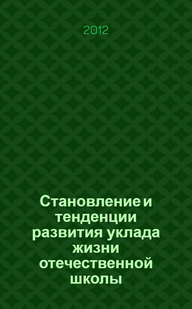 Становление и тенденции развития уклада жизни отечественной школы (20-90-ые годы XX века, первое десятилетие XXI века) : монография