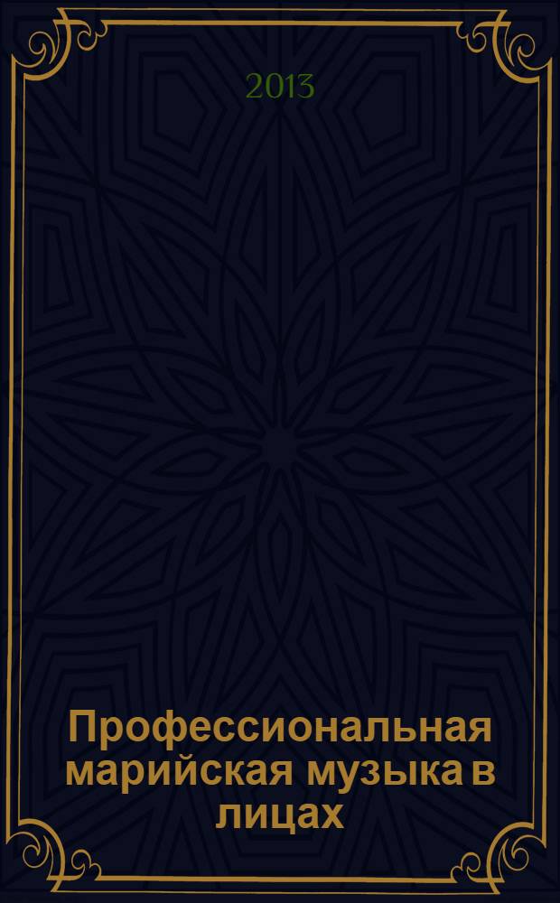 Профессиональная марийская музыка в лицах : композиторы, музыканты-исполнители, мастера музыкальной педагогики : статьи, заметки, публикации