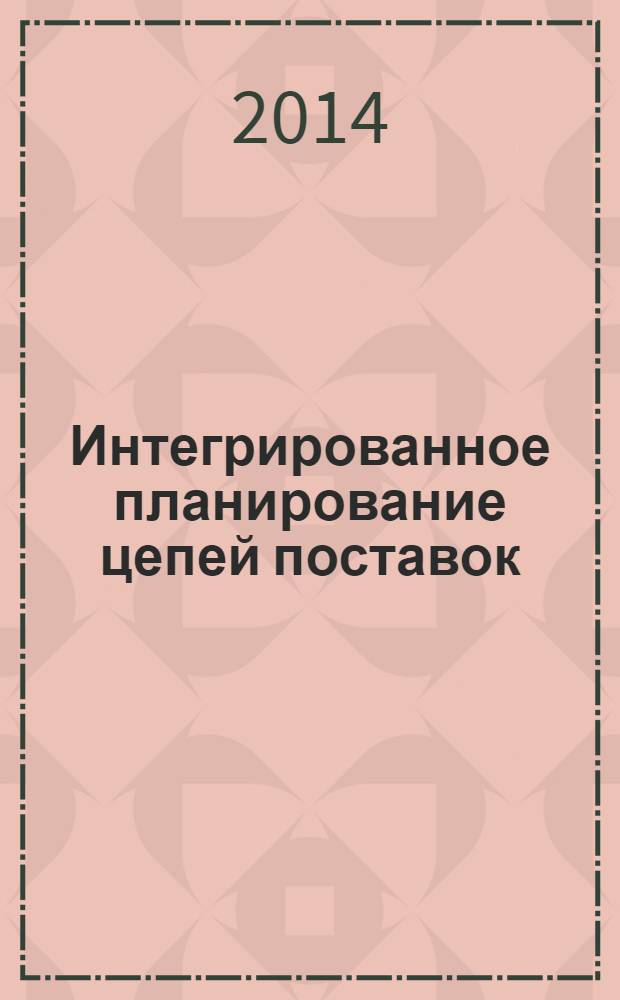 Интегрированное планирование цепей поставок : учебник для бакалавриата и магистратуры : учебник для студентов высших учебных заведений, обучающихся по направлению подготовки 080200.68 "Менеджмент" (квалификация (степень) "магистр") : академический курс