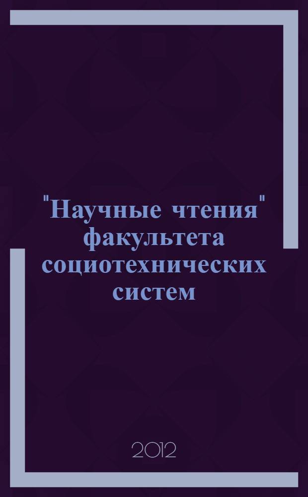 "Научные чтения" факультета социотехнических систем : Дни науки ИУЭСТ : сборник статей и сообщений молодых ученых, аспирантов и студентов, 23 апреля 2012 г