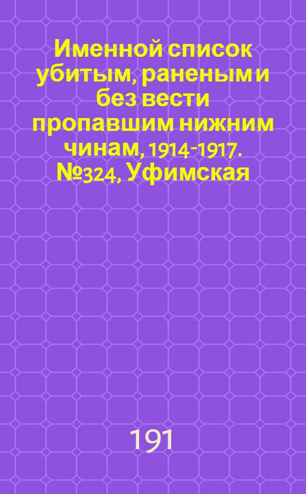 Именной список убитым, раненым и без вести пропавшим нижним чинам, [1914-1917]. № 324, Уфимская, Харьковская и Херсонская губернии