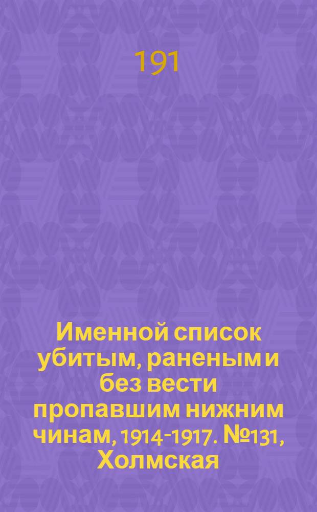 Именной список убитым, раненым и без вести пропавшим нижним чинам, [1914-1917]. № 131, Холмская, Пензенсая, Пермская, Петроградская, Петроковская, Плоцкая, Подольская и Полтавская