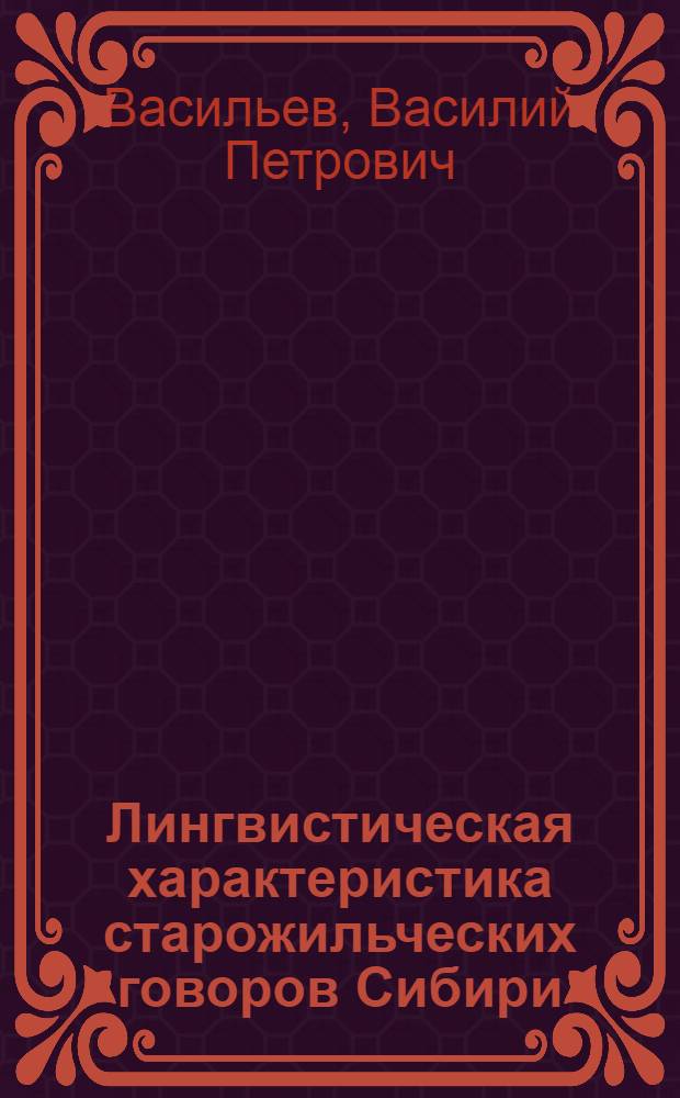Лингвистическая характеристика старожильческих говоров Сибири : (основные сведения, задания, материалы) : учебное пособие : для бакалавров факультета филологии и журналистики по направлению 032700.62