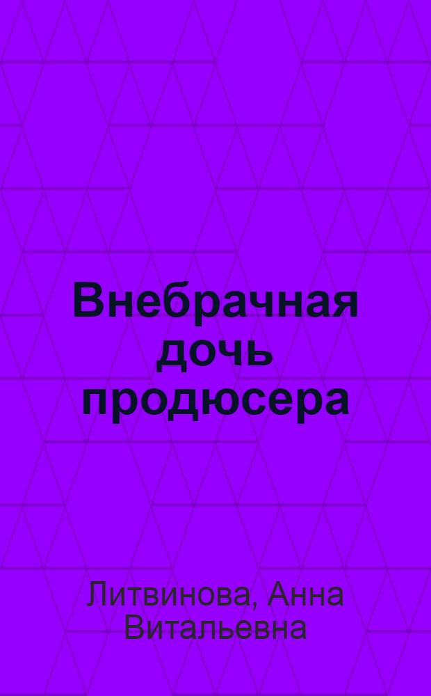 Внебрачная дочь продюсера; Даже ведьмы умеют плакать: романы / Анна и Сергей Литвиновы