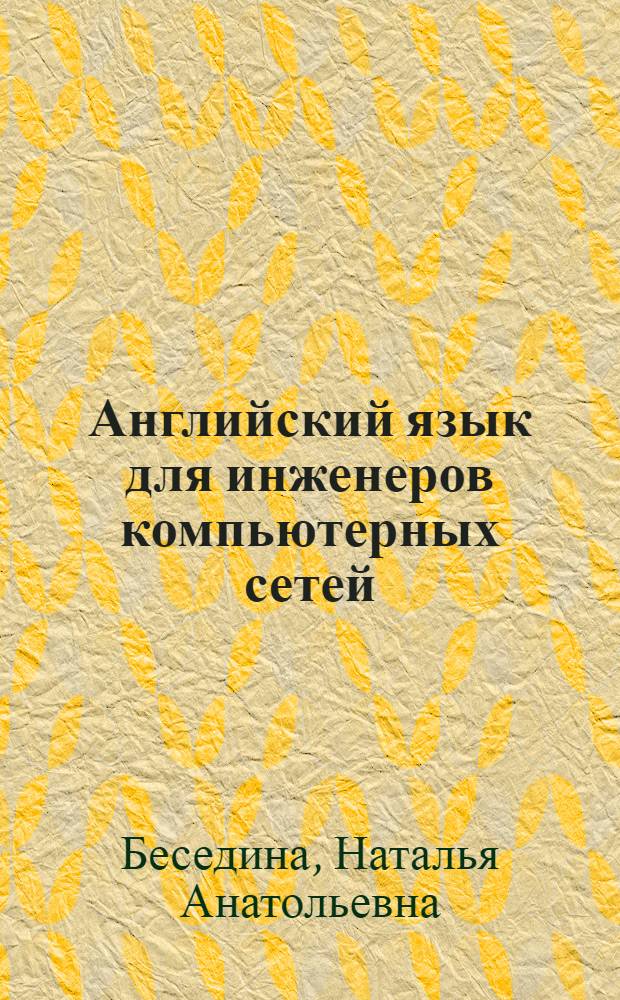 Английский язык для инженеров компьютерных сетей = English for Network engineering students : учебное пособие : начальный курс, базовый курс