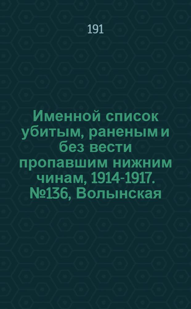 Именной список убитым, раненым и без вести пропавшим нижним чинам, [1914-1917]. № 136, Волынская, Киевская, Курская и Люблинская губернии