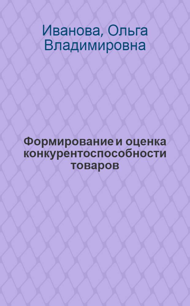 Формирование и оценка конкурентоспособности товаров : учебное пособие