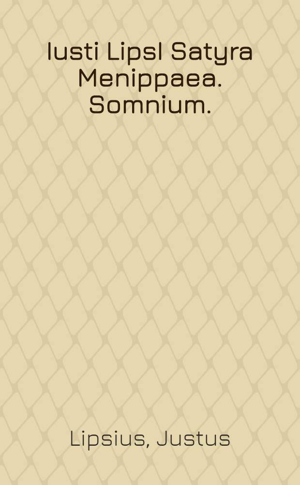 Iusti LipsI Satyra Menippaea. Somnium. : Lusus in nostri aevi criticos. Edita iterum, & correcta // ... Opera omnia quae ad criticam ...