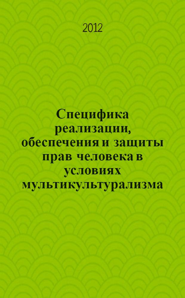 Специфика реализации, обеспечения и защиты прав человека в условиях мультикультурализма : материалы Международной научной конференции, 23 марта 2012 года