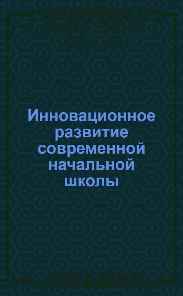Инновационное развитие современной начальной школы: построение открытого совместного действия педагога и ребенка : монография