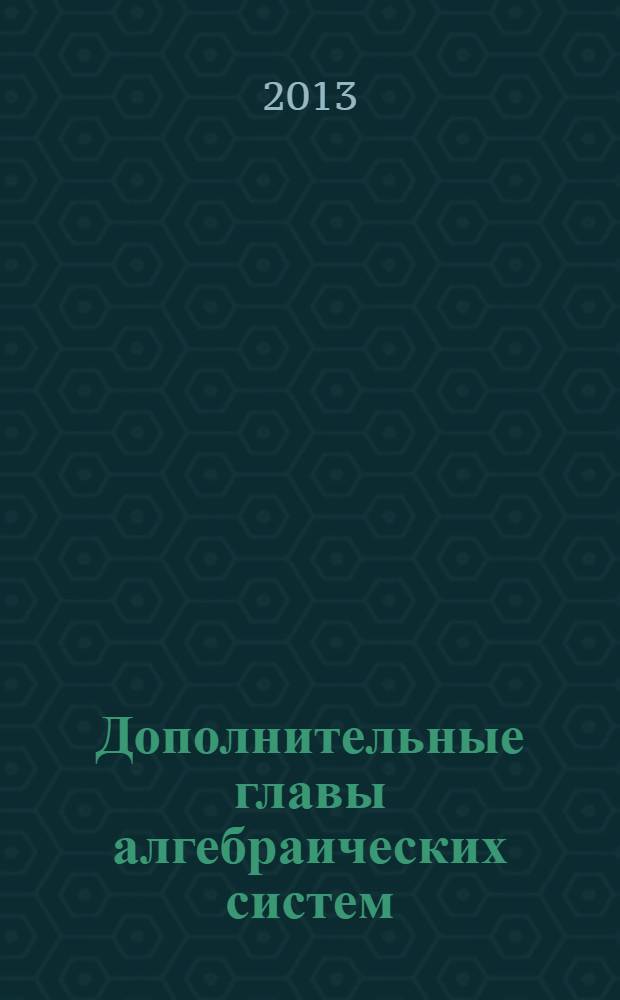 Дополнительные главы алгебраических систем : учебное пособие