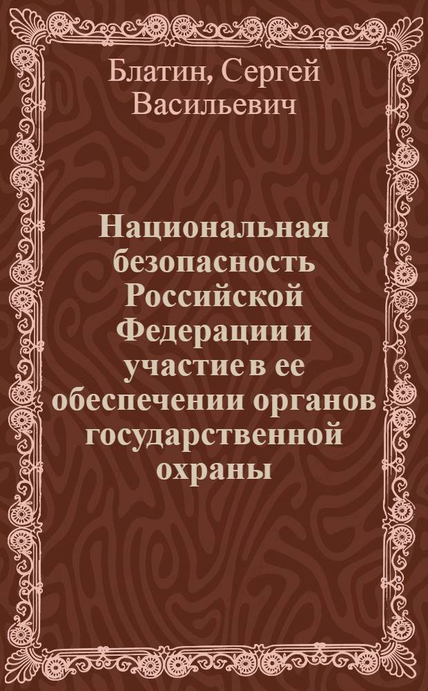 Национальная безопасность Российской Федерации и участие в ее обеспечении органов государственной охраны : монография