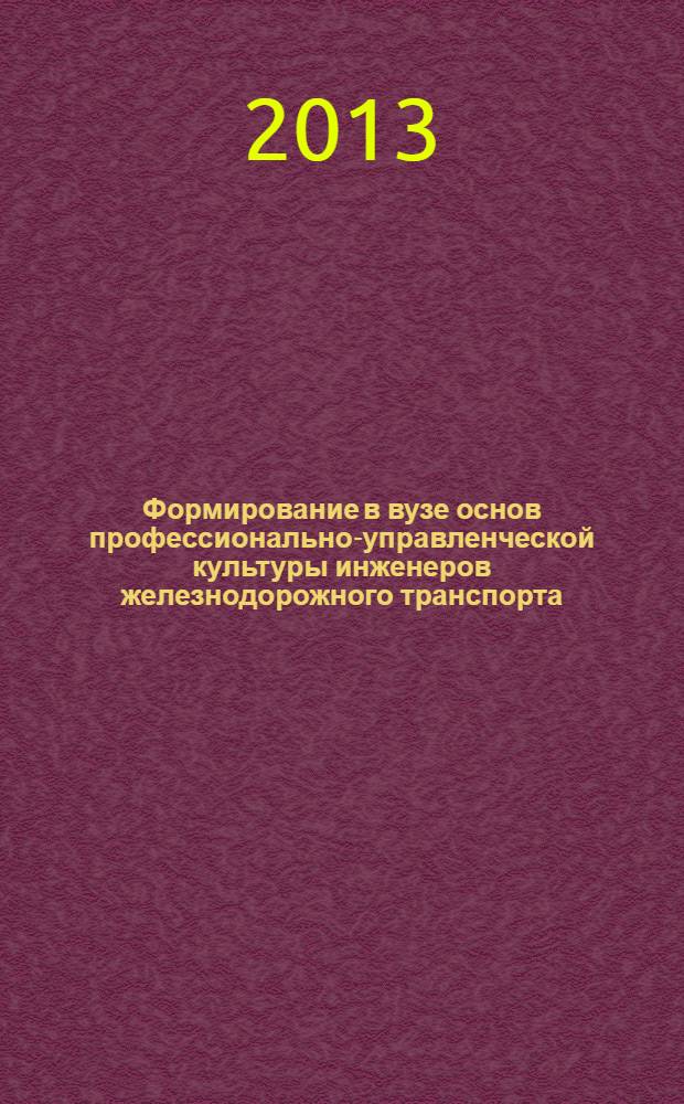 Формирование в вузе основ профессионально-управленческой культуры инженеров железнодорожного транспорта : автореф. дис. на соиск. учен. степ. к.п.н. : специальность 13.00.08 <Теория и методика профессионального образования>