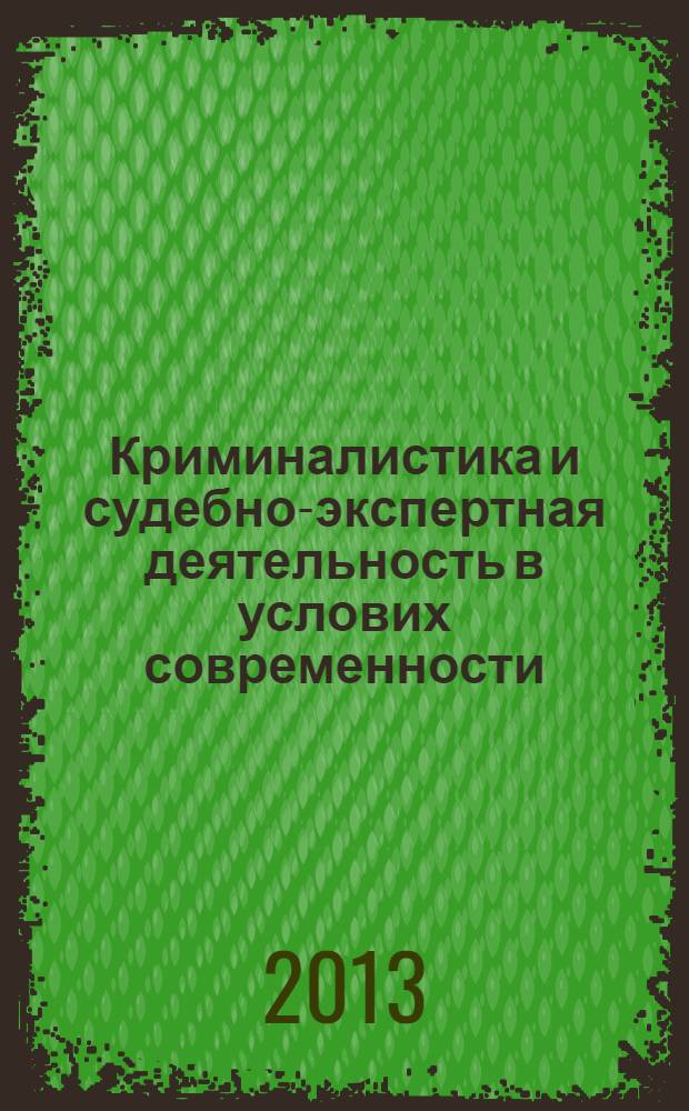 Криминалистика и судебно-экспертная деятельность в услових современности : материалы международной научно-практической конференции (26 апреля 2013 г.) [в 2 т. Т. 2