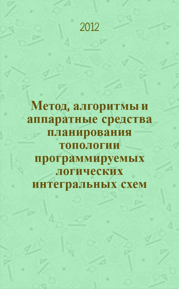 Метод, алгоритмы и аппаратные средства планирования топологии программируемых логических интегральных схем : автореф. на соиск. уч. степ. к. т. н. : специальность 05.13.05 <Элементы и устройства вычислительной техники и систем управления>