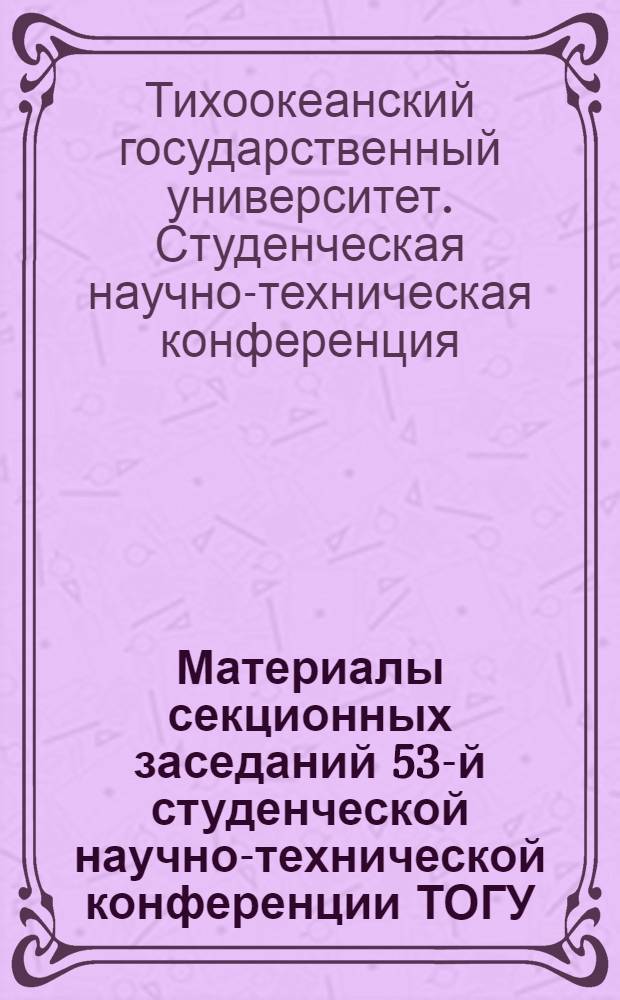 Материалы секционных заседаний 53-й студенческой научно-технической конференции ТОГУ