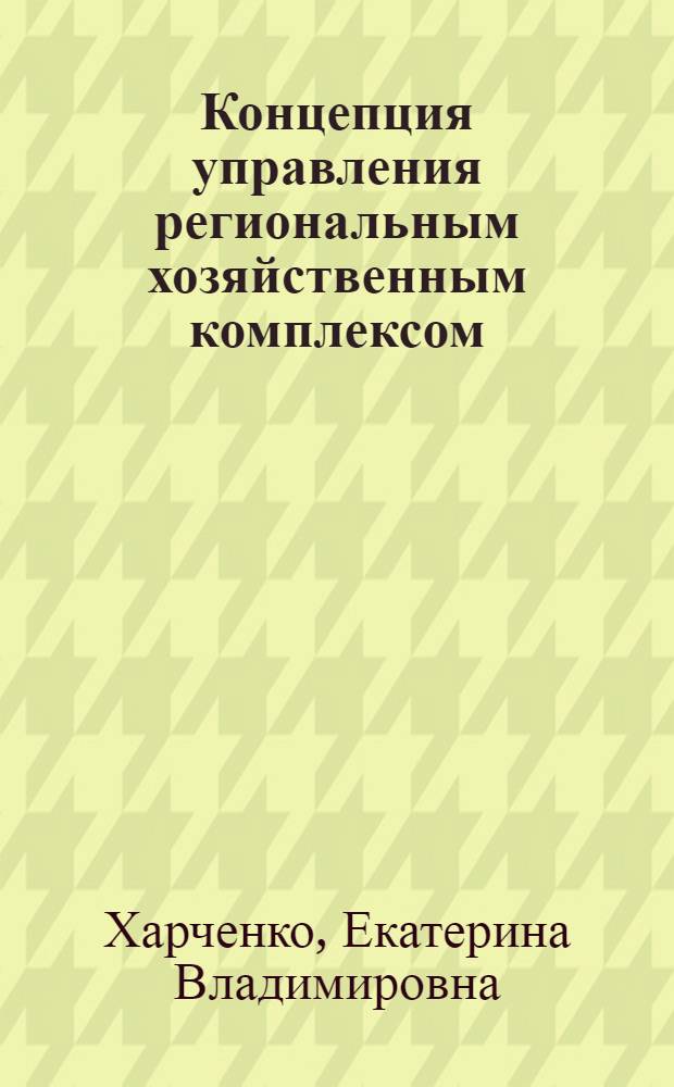 Концепция управления региональным хозяйственным комплексом:структурно-динамический подход : автореф. дис. на соиск. учен. степ. д.э.н. : специальность 08.00.05 <Экономика и управление народным хозяйством по отраслям и сферам деятельности>