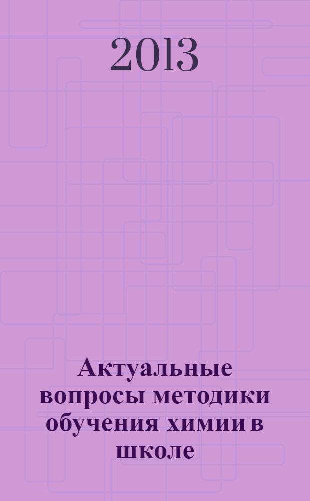 Актуальные вопросы методики обучения химии в школе : образовательная программа повышения квалификации учителей общеобразовательных школ : учебное электронное издание для студентов высших учебных заведений