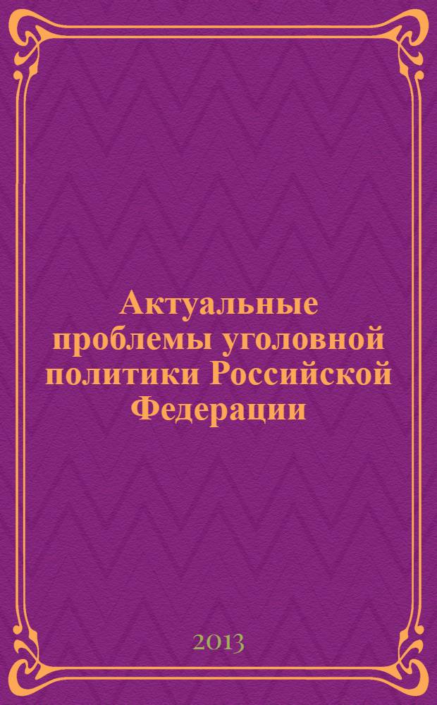 Актуальные проблемы уголовной политики Российской Федерации : материалы международной научно-практической конференции (Омск, 12 апреля 2013 г.)