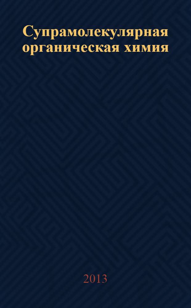 Супрамолекулярная органическая химия : хрестоматия : для магистров, обучающихся по направлению 020100.68 "Химия" : учебное электронное издание для студентов высших учебных заведений