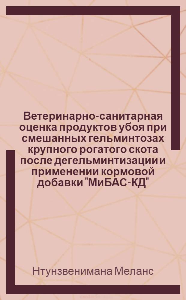 Ветеринарно-санитарная оценка продуктов убоя при смешанных гельминтозах крупного рогатого скота после дегельминтизации и применении кормовой добавки "МиБАС-КД" : автореф. дис. на соиск. уч. степ. к. вет. н. : специальность 06.02.05 <Ветеринарная санитария, экология, зоогигиена и ветеринарно-санитарная экспертиза>