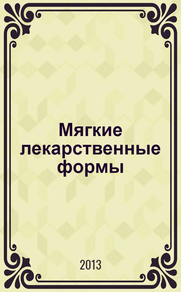 Мягкие лекарственные формы : учебно-методическое пособие : для магистров, обучающихся по направлению 020100.68 "Химия" : учебное электронное издание для студентов высших учебных заведений