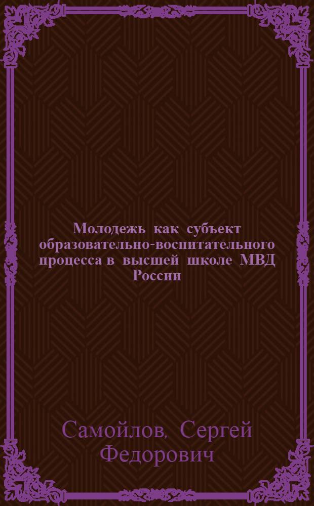 Молодежь как субъект образовательно-воспитательного процесса в высшей школе МВД России