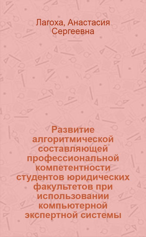Развитие алгоритмической составляющей профессиональной компетентности студентов юридических факультетов при использовании компьютерной экспертной системы : автореф. дис. на соиск. уч. степ. к. п. н. : специальность 13.00.08 <Теория и методика профессионального образования>