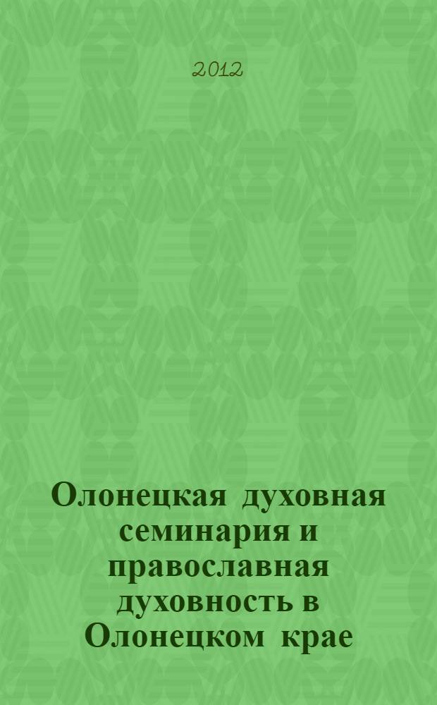 Олонецкая духовная семинария и православная духовность в Олонецком крае : материалы региональной конференции, посвященной 180-летию Олонецкой духовной семинарии (17-18 ноября 2009 г., г. Петрозаводск)