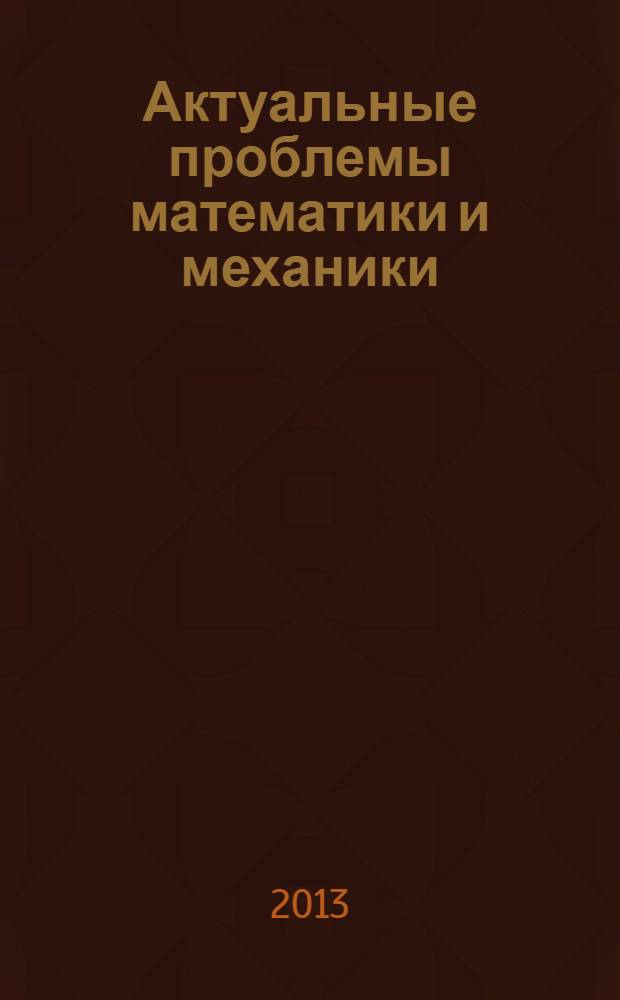 Актуальные проблемы математики и механики : всероссийская научная конференция, посвященная 75-летию со дня рождения доктора физико-математических наук, профессора Г.И. Быковцева (Самара, 18-21 апреля 2013 г.) : материалы и доклады