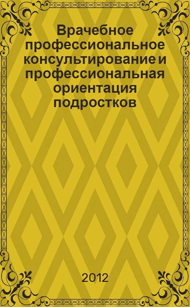 Врачебное профессиональное консультирование и профессиональная ориентация подростков : электронное учебно-методическое пособие : для студентов педиатрического факультета медицинских вузов