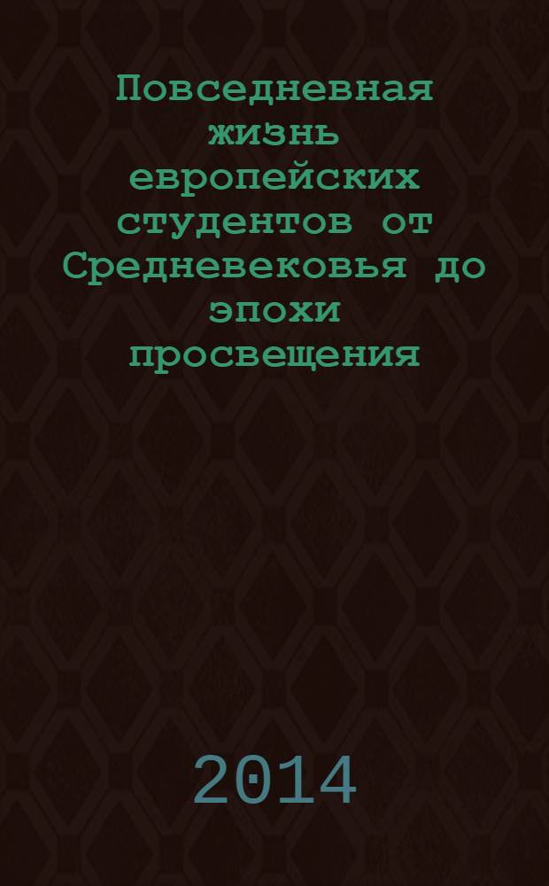 Повседневная жизнь европейских студентов от Средневековья до эпохи просвещения