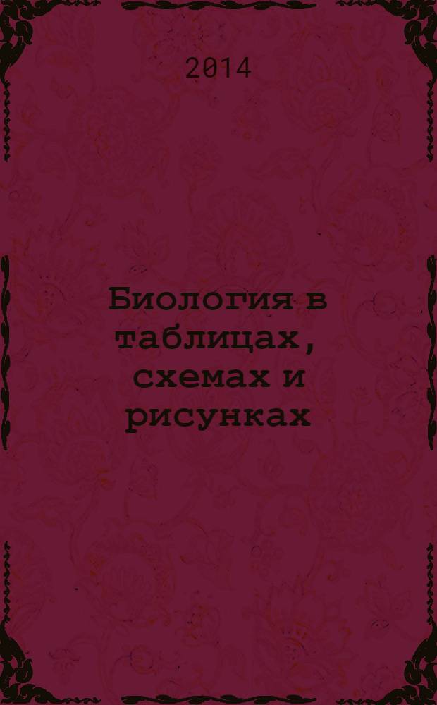 Биология в таблицах, схемах и рисунках : пособие для подготовки к ЕГЭ