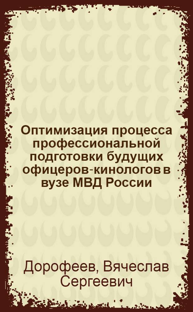 Оптимизация процесса профессиональной подготовки будущих офицеров-кинологов в вузе МВД России : автореф. дис. на соиск. учен. степ. к.п.н. : специальность 13.00.08 <Теория и методика профессионального образования>